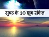 जानिए सुबह के 10 शुभ संकेत जो बता देते हैं कैसे गुजरेगा दिन