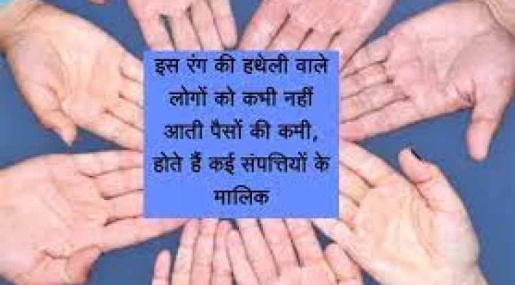 इस रंग की हथेली वाले लोगों को कभी नहीं आती पैसों की कमी, होते हैं कई संपत्तियों के मालिक