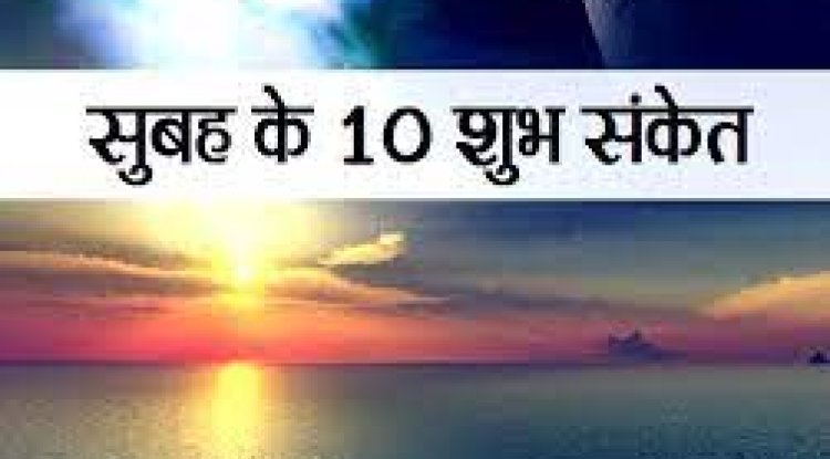 जानिए सुबह के 10 शुभ संकेत जो बता देते हैं कैसे गुजरेगा दिन