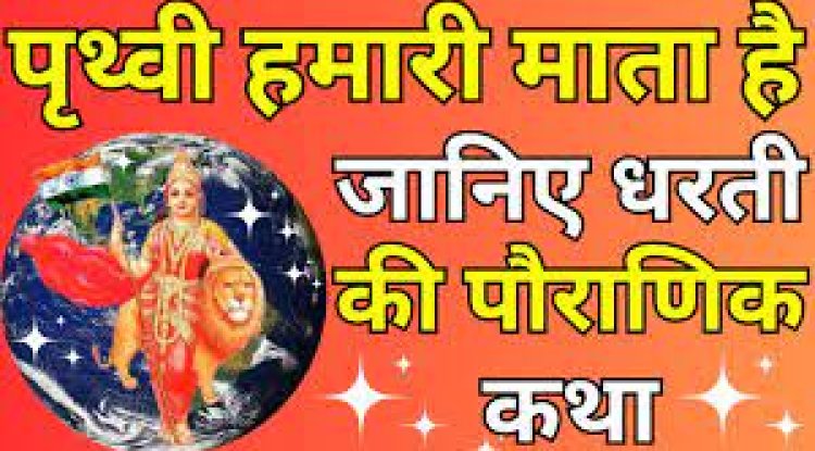 पृथ्वी हमारी माता है जानिए पौराणिक कथा धरती की