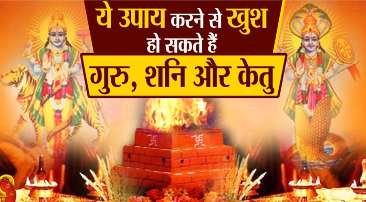 इन बहुत छोटे-छोटे उपायों से खुश हो जाएंगे गुरु शनि और केतु